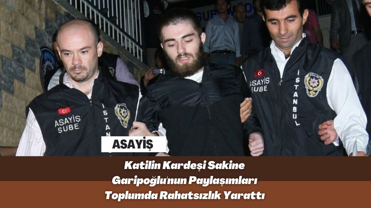 Katilin Kardeşi Sakine Garipoğlu'nun Paylaşımları Toplumda Rahatsızlık Yarattı
