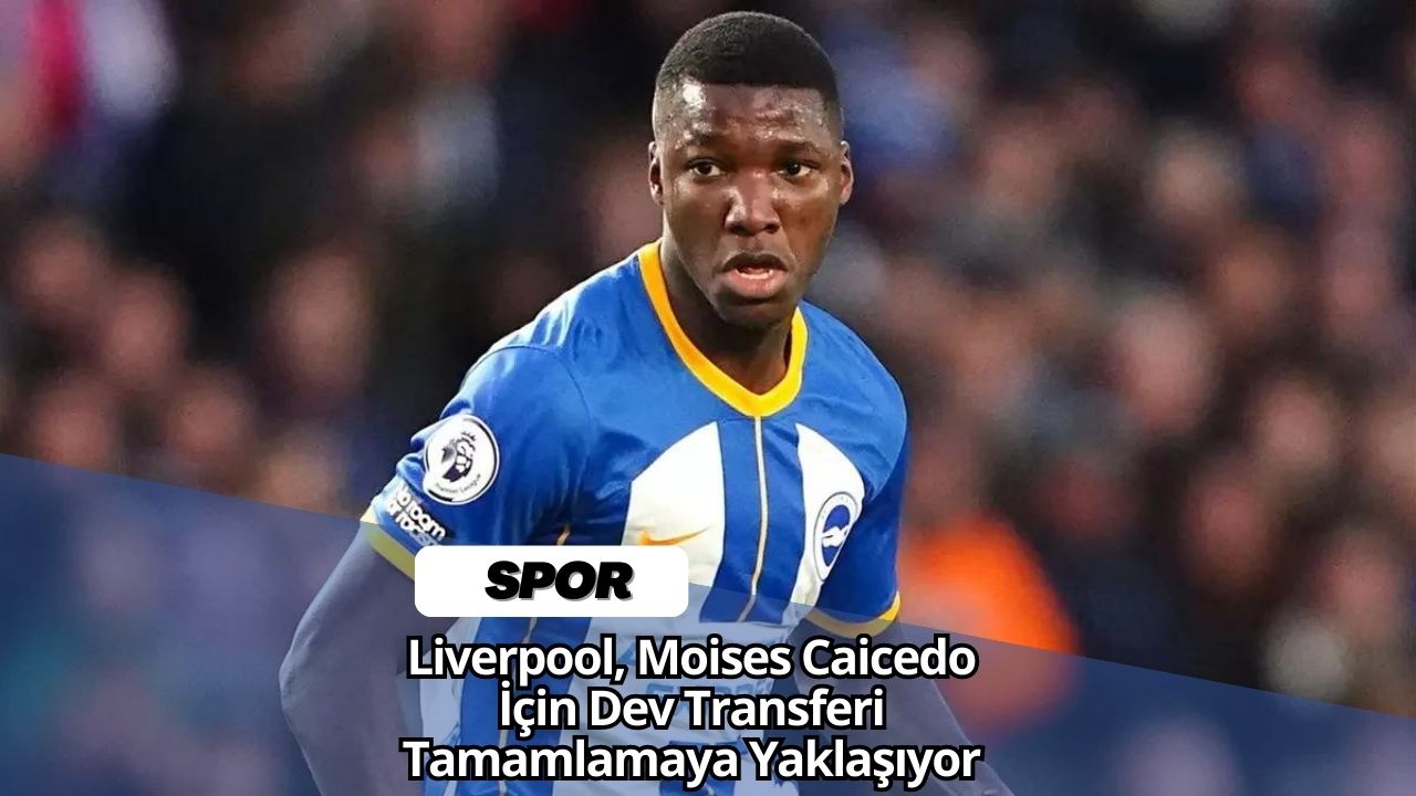 Liverpool, Moises Caicedo İçin Dev Transferi Tamamlamaya Yaklaşıyor