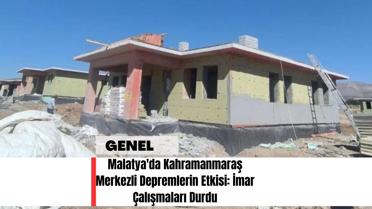 Malatya'da Kahramanmaraş Merkezli Depremlerin Etkisi: İmar Çalışmaları Durdu