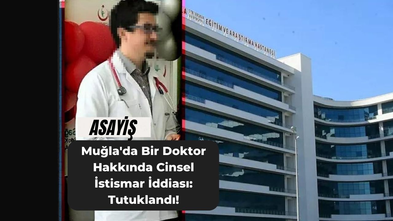 Muğla'da Bir Doktor Hakkında Cinsel İstismar İddiası: Tutuklandı!