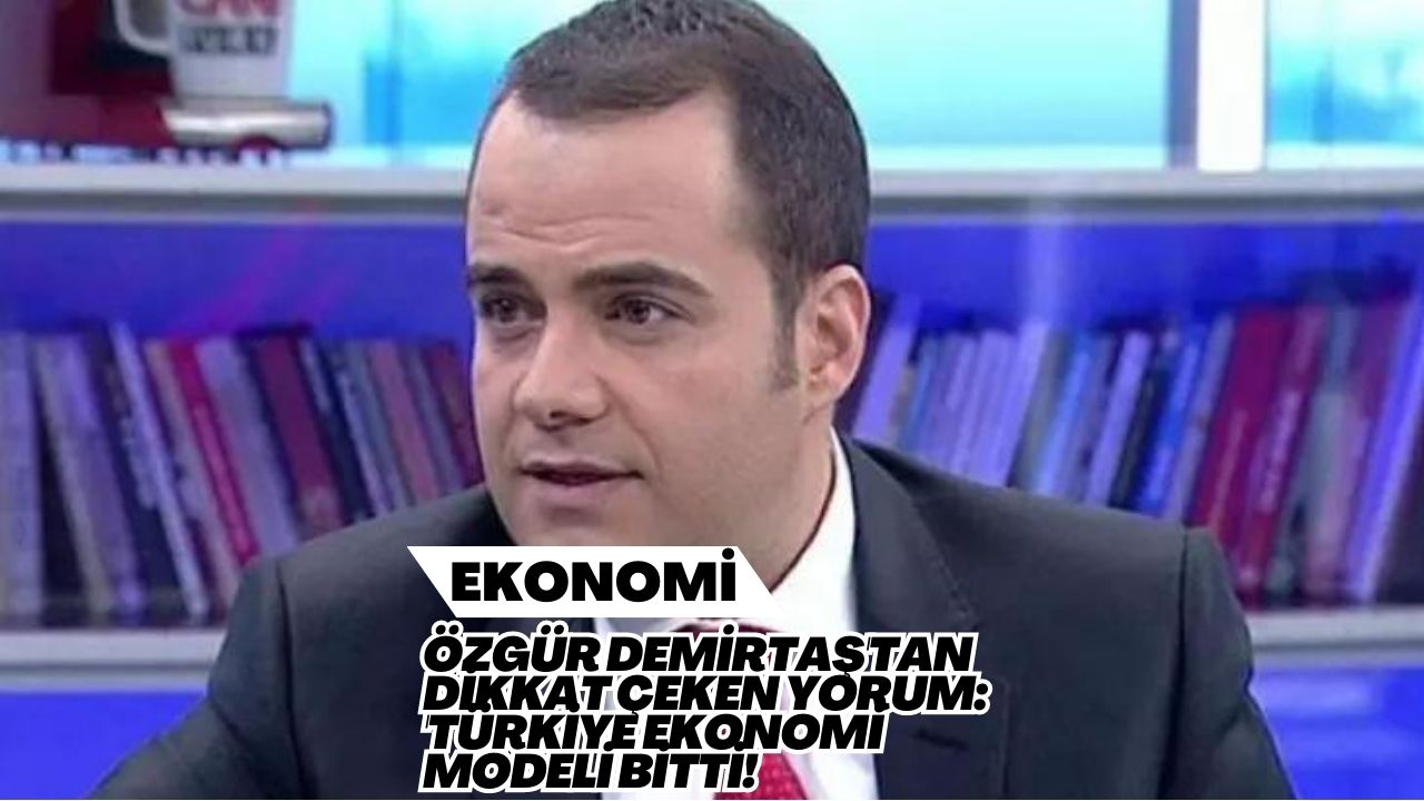 Özgür Demirtaş'tan Dikkat Çeken Yorum: 'Türkiye Ekonomi Modeli Bitti!