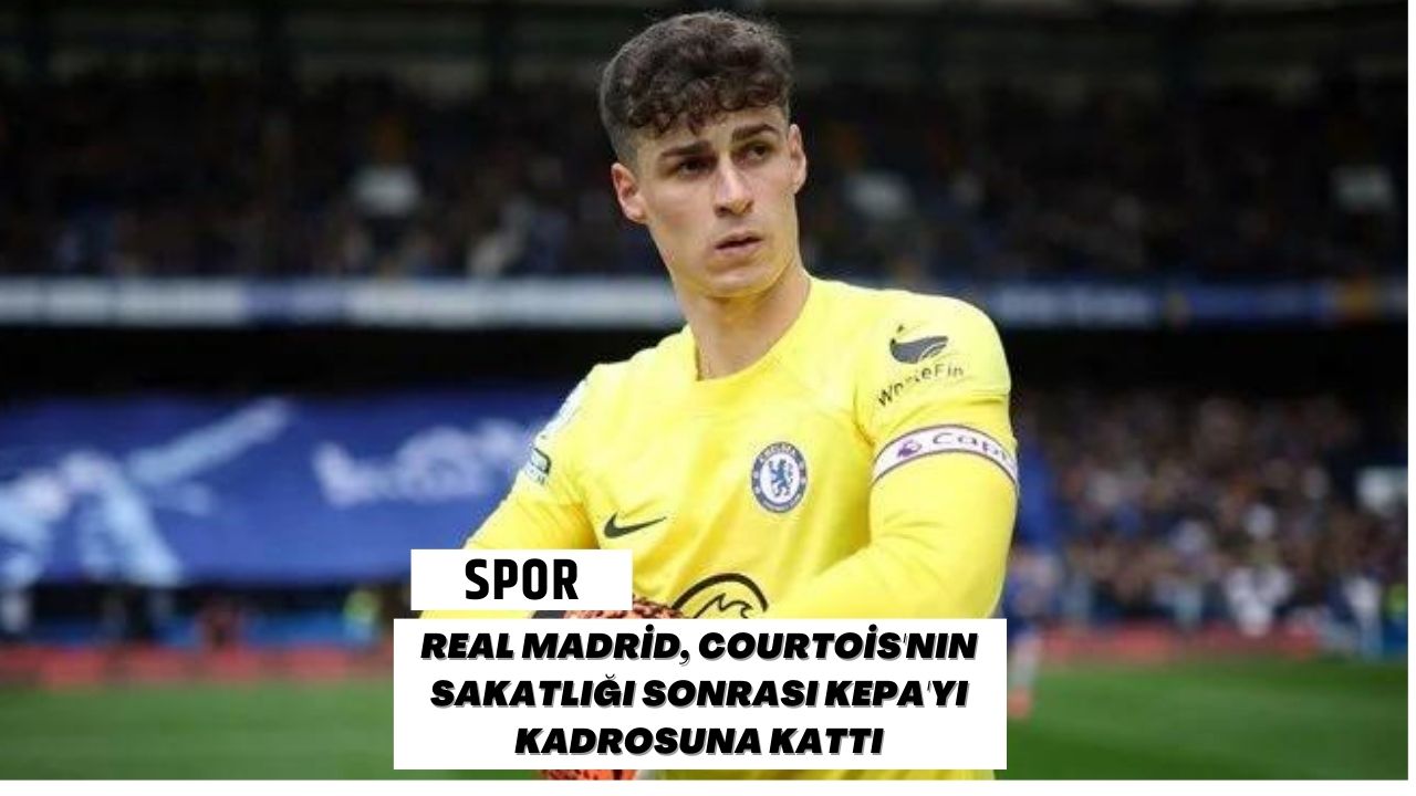 Real Madrid, Courtois'nın Sakatlığı Sonrası Kepa'yı Kadrosuna Kattı