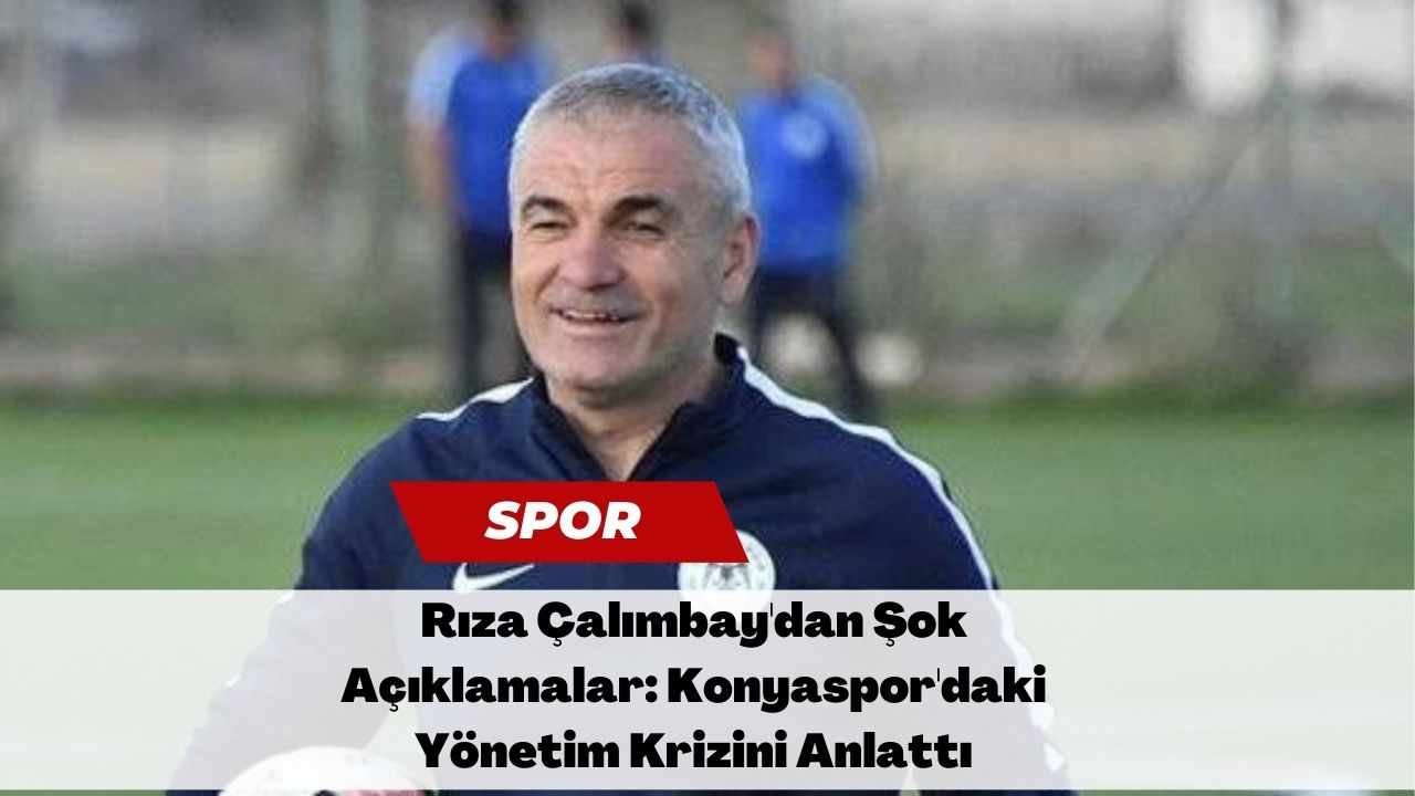 Rıza Çalımbay'dan Şok Açıklamalar: Konyaspor'daki Yönetim Krizini Anlattı