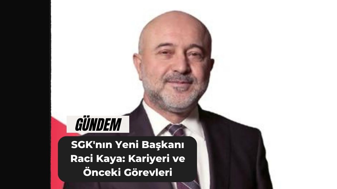 SGK'nın Yeni Başkanı Raci Kaya: Kariyeri ve Önceki Görevleri