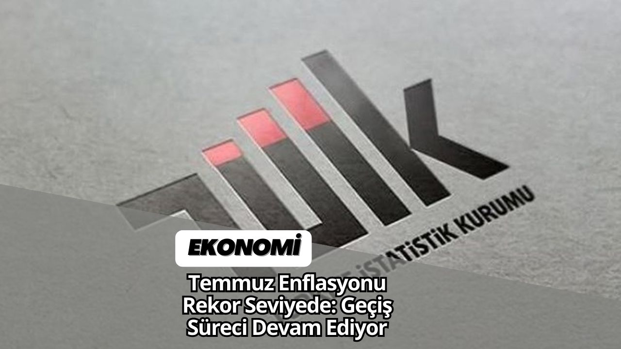 Temmuz Enflasyonu Rekor Seviyede: Geçiş Süreci Devam Ediyor