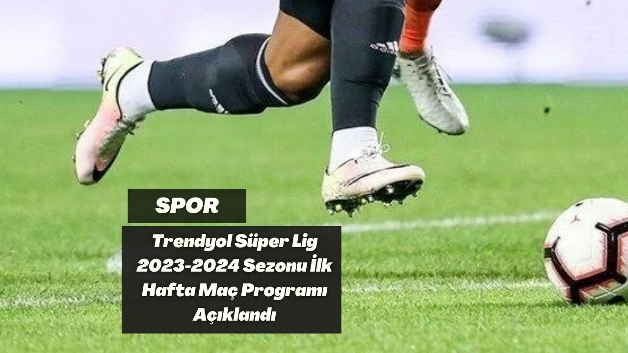 Trendyol Süper Lig 2023-2024 Sezonu İlk Hafta Maç Programı Açıklandı