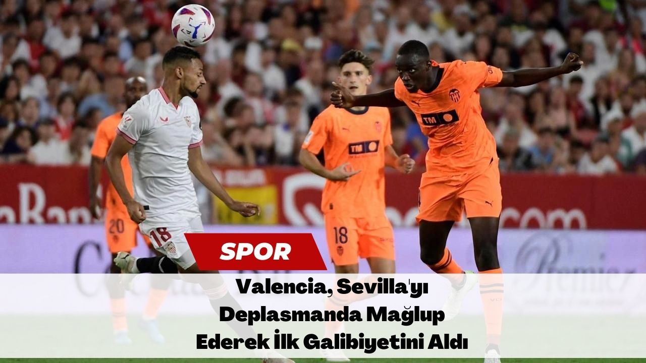 Valencia, Sevilla'yı Deplasmanda Mağlup Ederek İlk Galibiyetini Aldı