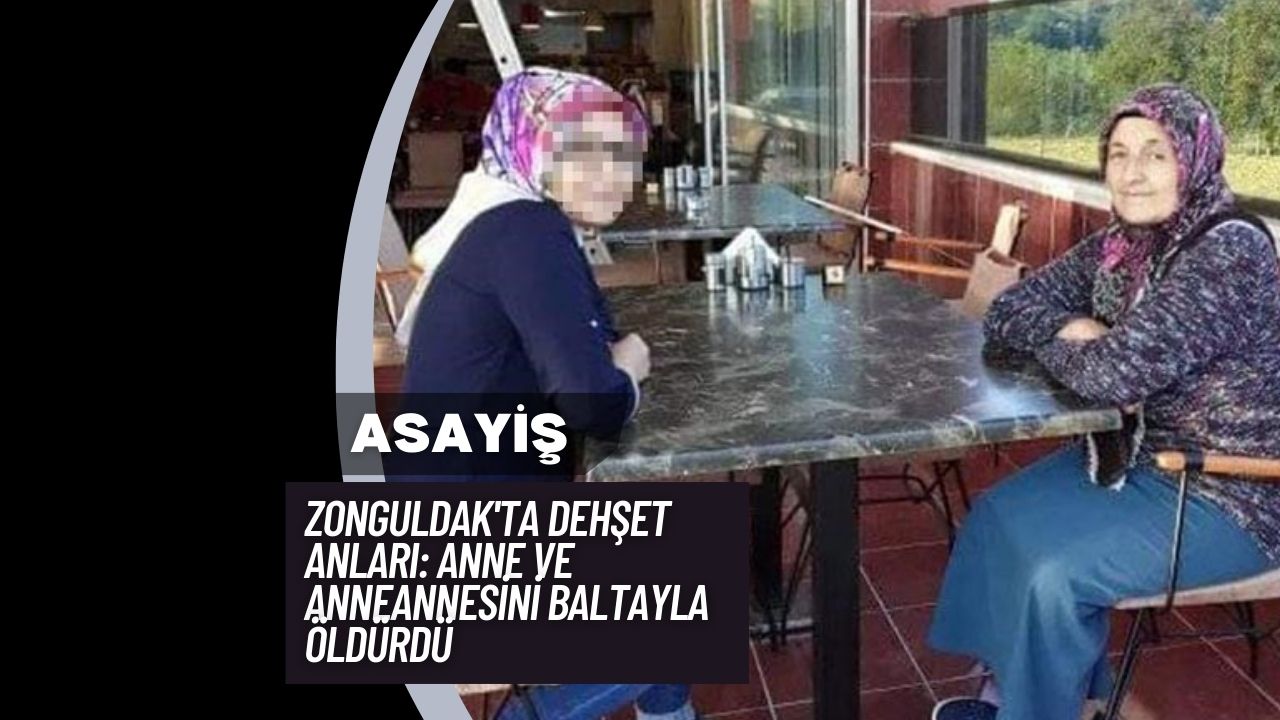 Zonguldak'ta Dehşet Anları: Anne ve Anneannesini Baltayla Öldürdü