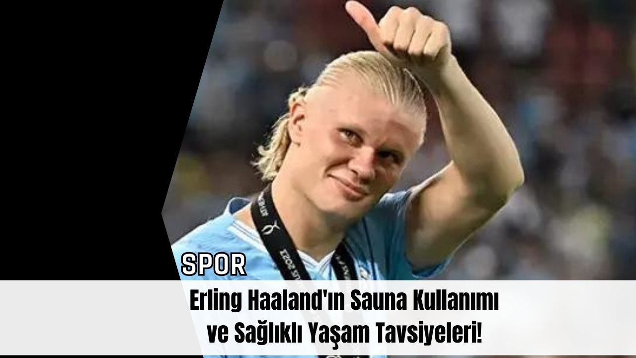 Erling Haaland'ın Sauna Kullanımı ve Sağlıklı Yaşam Tavsiyeleri!