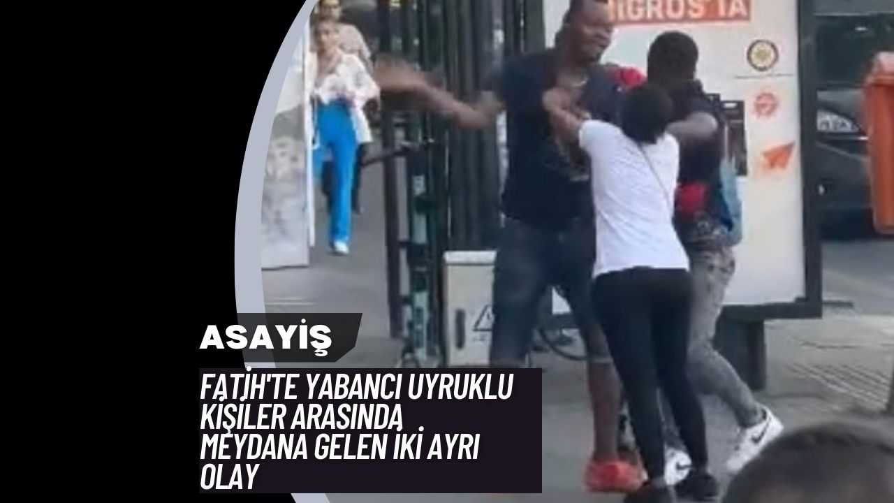 Fatih'te Yabancı Uyruklu Kişiler Arasında Meydana Gelen İki Ayrı Olay