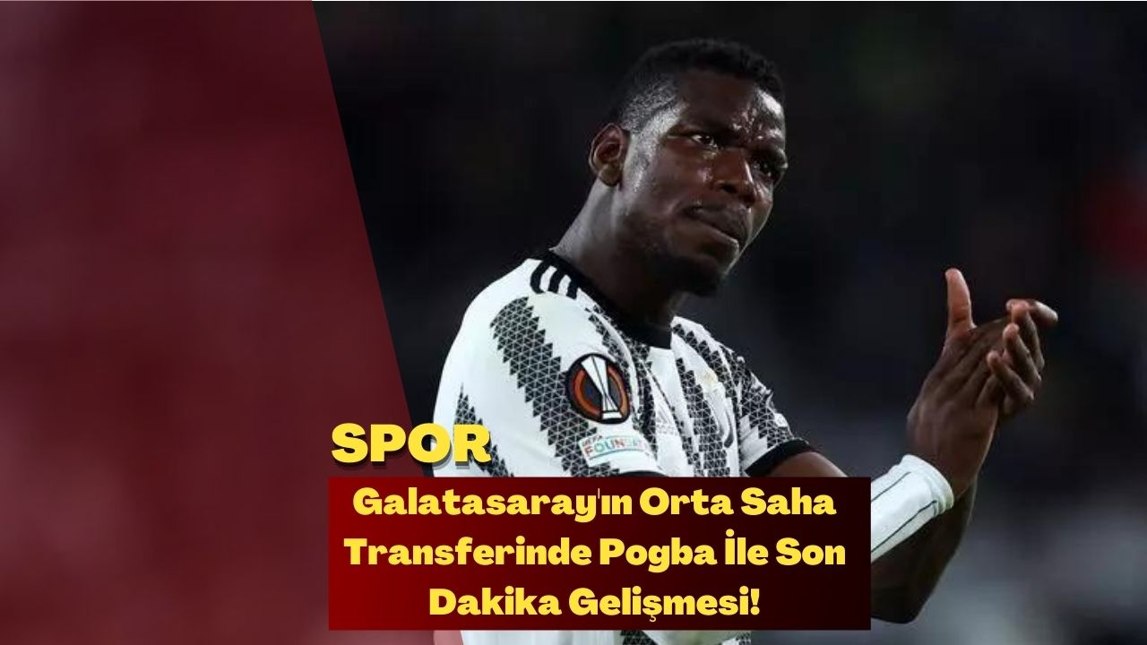 Galatasaray'ın Orta Saha Transferinde Pogba İle Son Dakika Gelişmesi!