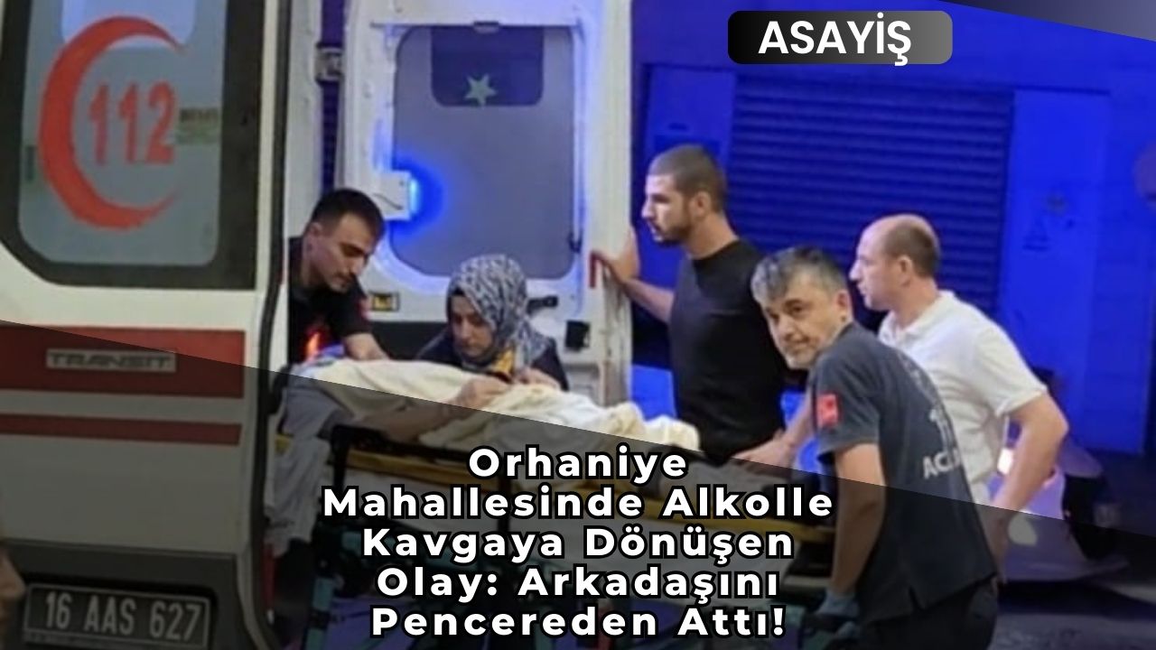 Orhaniye Mahallesinde Alkolle Kavgaya Dönüşen Olay: Arkadaşını Pencereden Attı!