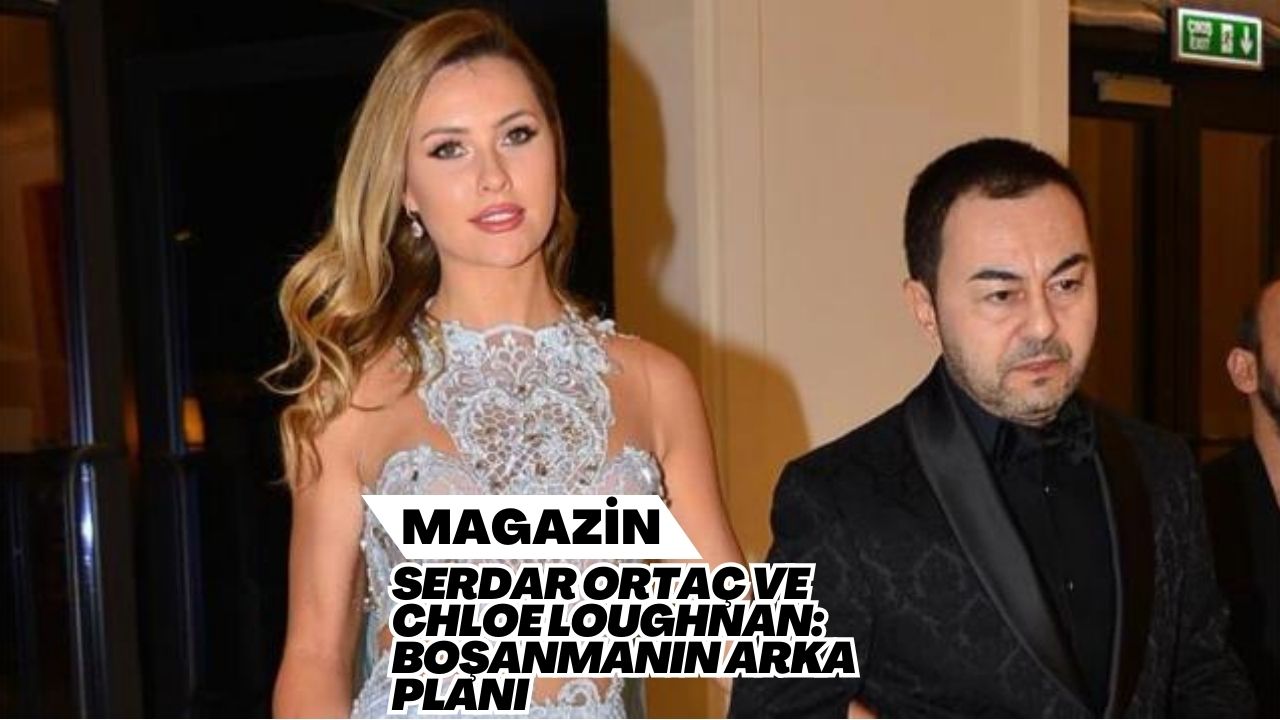 Serdar Ortaç ve Chloe Loughnan: Boşanmanın Arka Planı