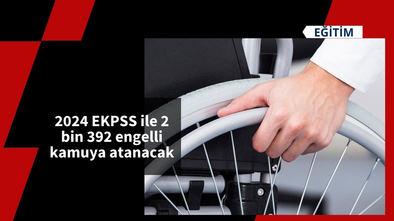 2024 EKPSS ile 2 bin 392 engelli kamuya atanacak