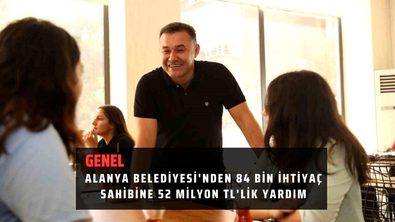 Alanya Belediyesi'nden 84 bin ihtiyaç sahibine 52 milyon TL'lik yardım