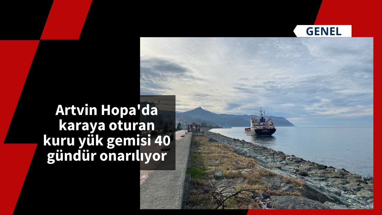 Artvin Hopa'da karaya oturan kuru yük gemisi 40 gündür onarılıyor