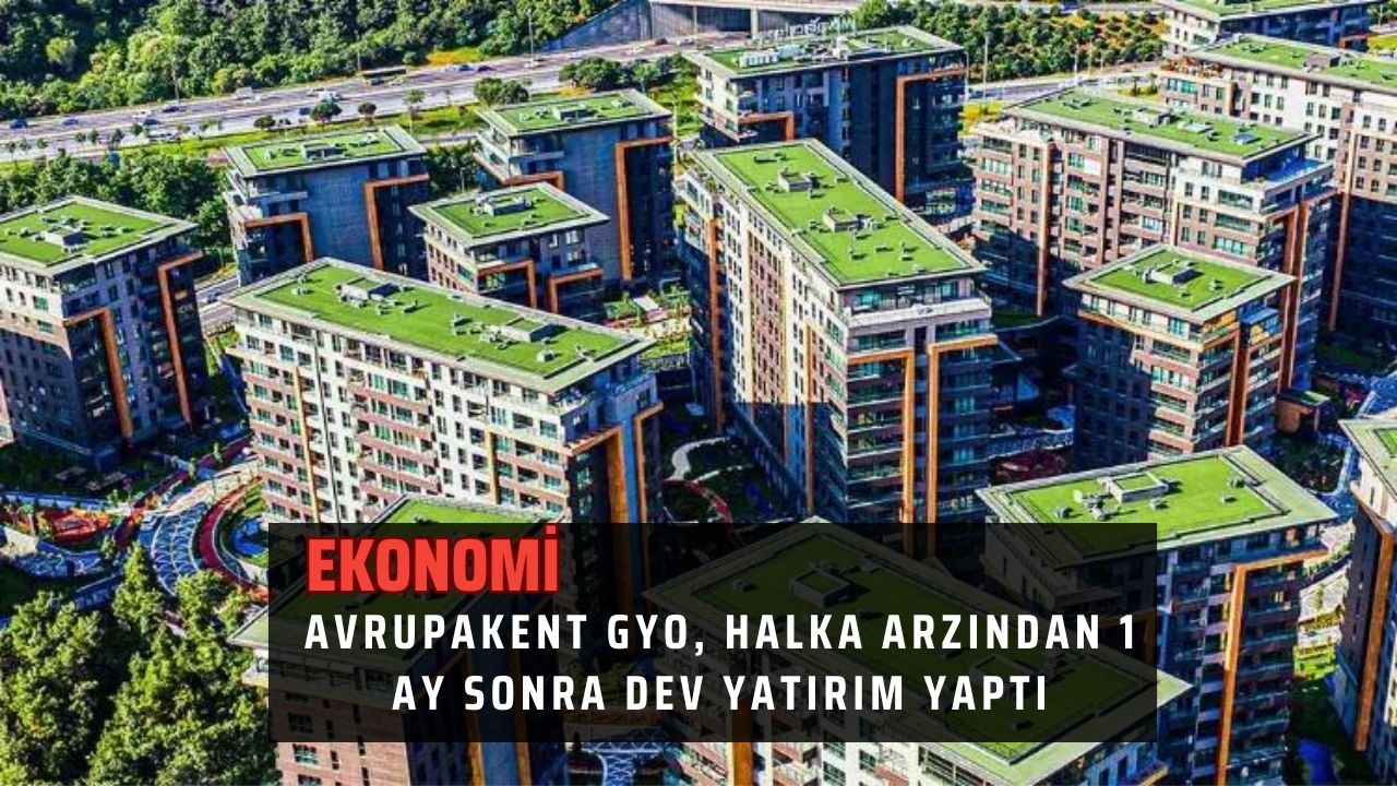 Avrupakent GYO, halka arzından 1 ay sonra dev yatırım yaptı