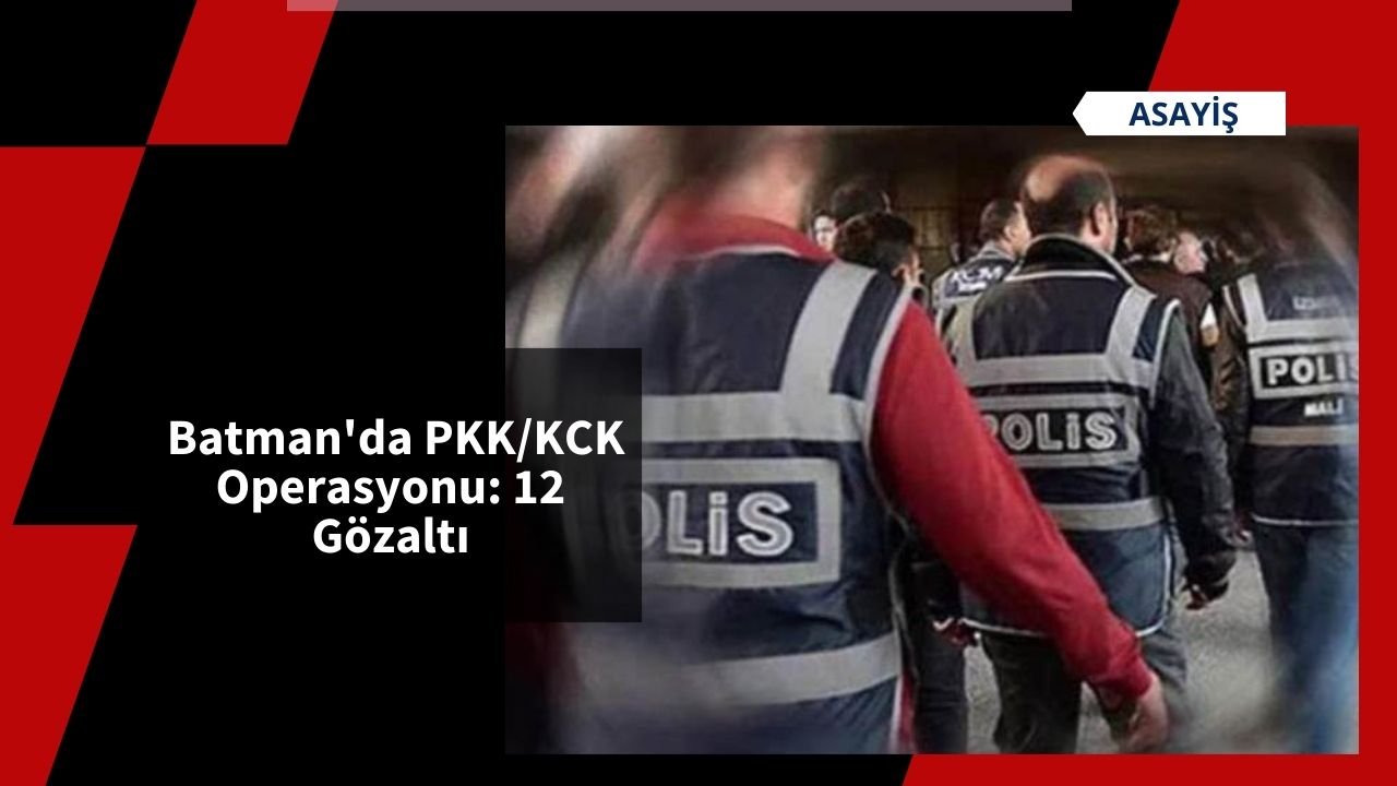 Batman'da PKK/KCK Operasyonu: 12 Gözaltı