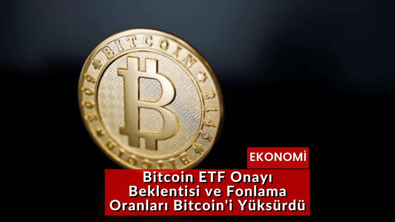 Bitcoin ETF Onayı Beklentisi ve Fonlama Oranları Bitcoin'i Yüksürdü