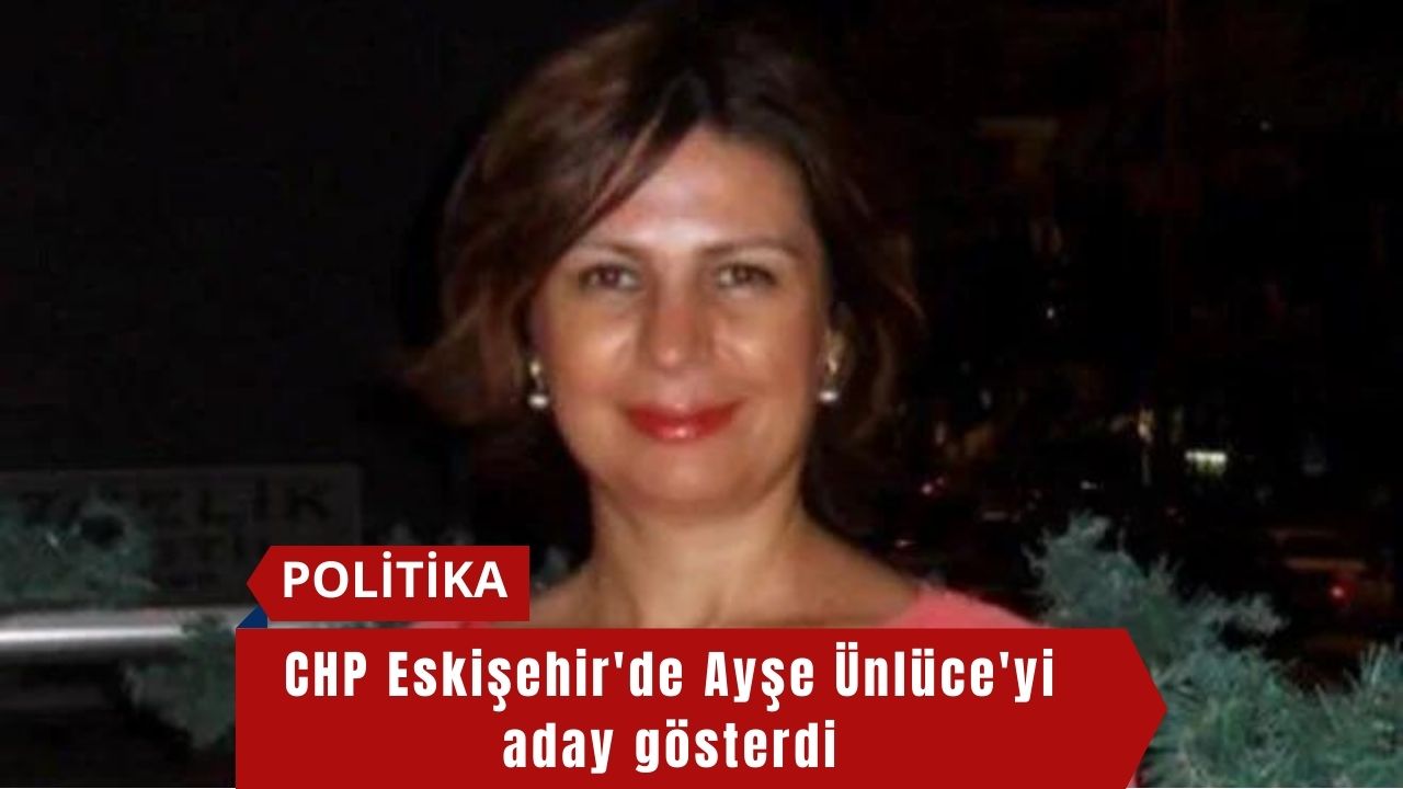 CHP Eskişehir'de Ayşe Ünlüce'yi aday gösterdi