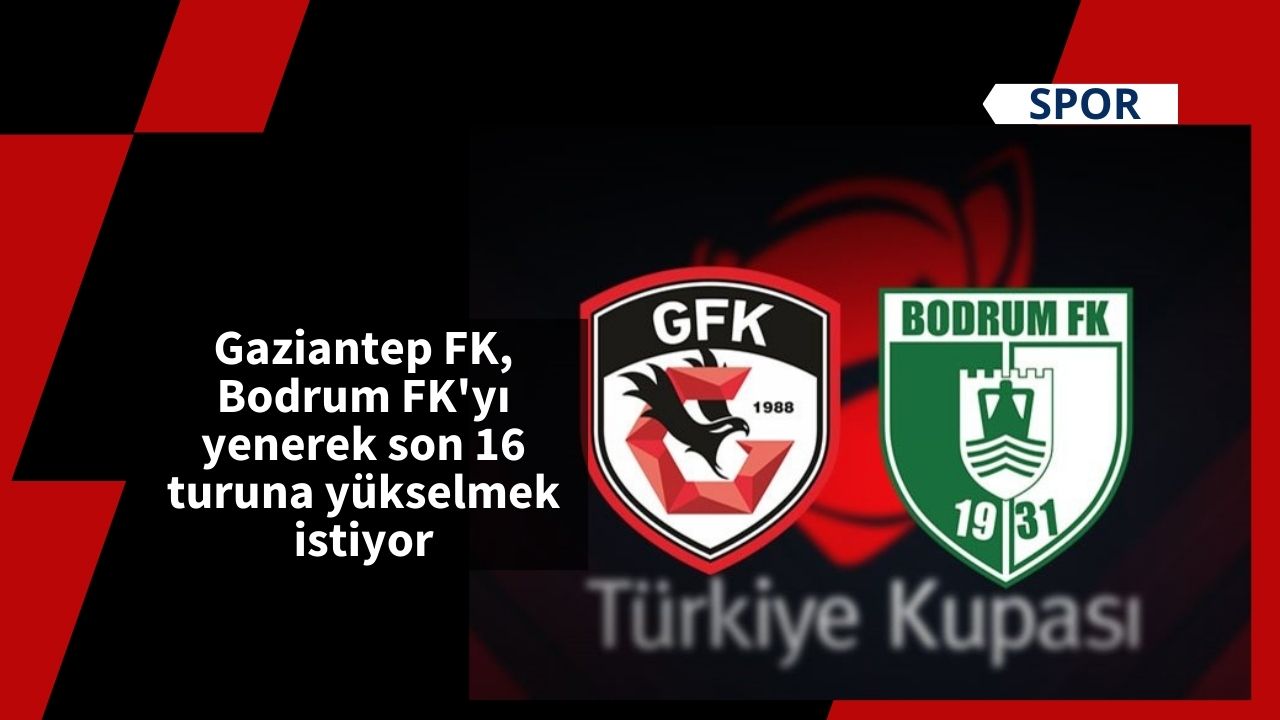 Gaziantep FK, Bodrum FK'yı yenerek son 16 turuna yükselmek istiyor