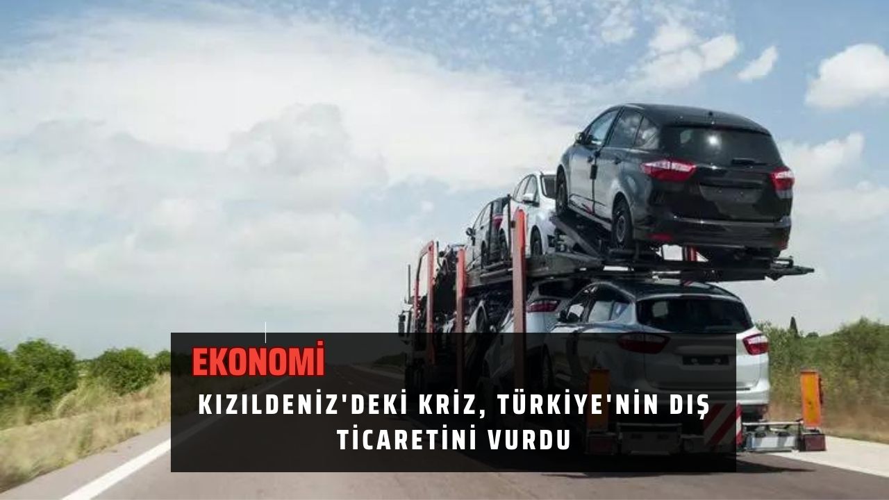 Kızıldeniz'deki kriz, Türkiye'nin dış ticaretini vurdu