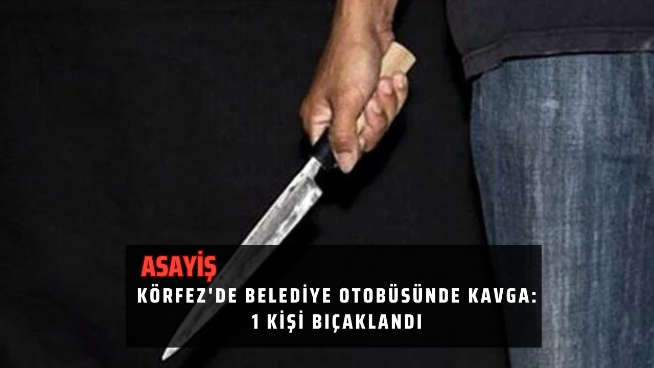 Körfez'de belediye otobüsünde kavga: 1 kişi bıçaklandı