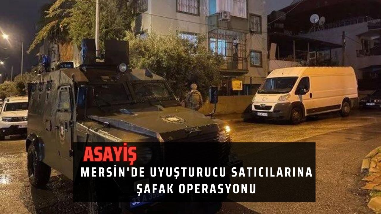 Mersin'de uyuşturucu satıcılarına şafak operasyonu