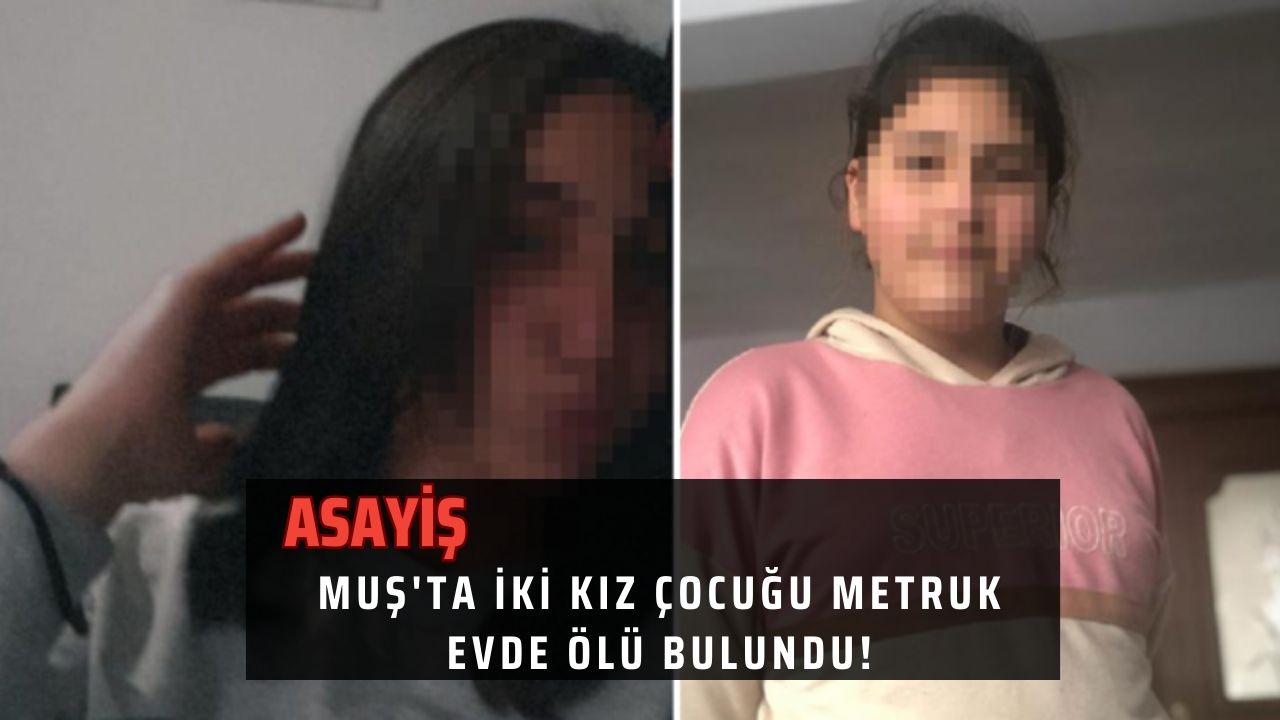 Muş'ta iki kız çocuğu metruk evde ölü bulundu!