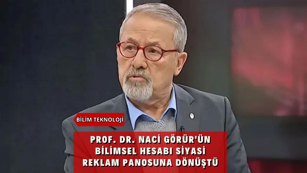 Prof. Dr. Naci Görür'ün Bilimsel Hesabı Siyasi Reklam Panosuna Dönüştü