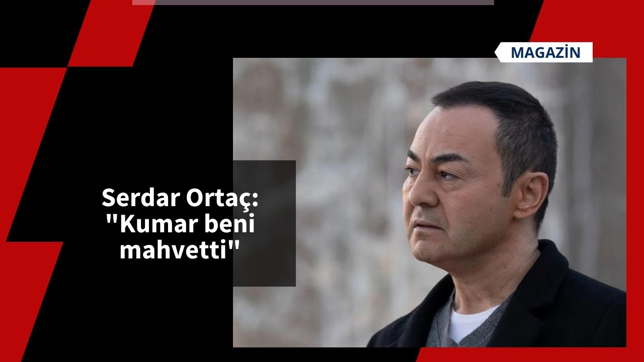 Serdar Ortaç: "Kumar beni mahvetti"