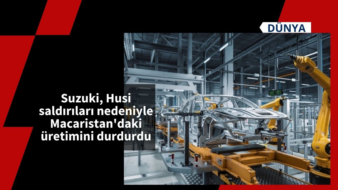 Suzuki, Husi saldırıları nedeniyle Macaristan'daki üretimini durdurdu