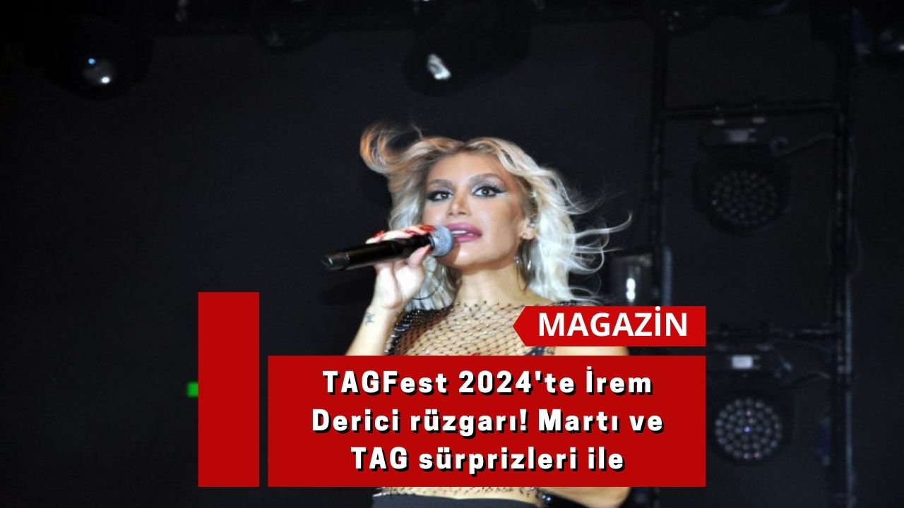 TAGFest 2024'te İrem Derici rüzgarı! Martı ve TAG sürprizleri ile