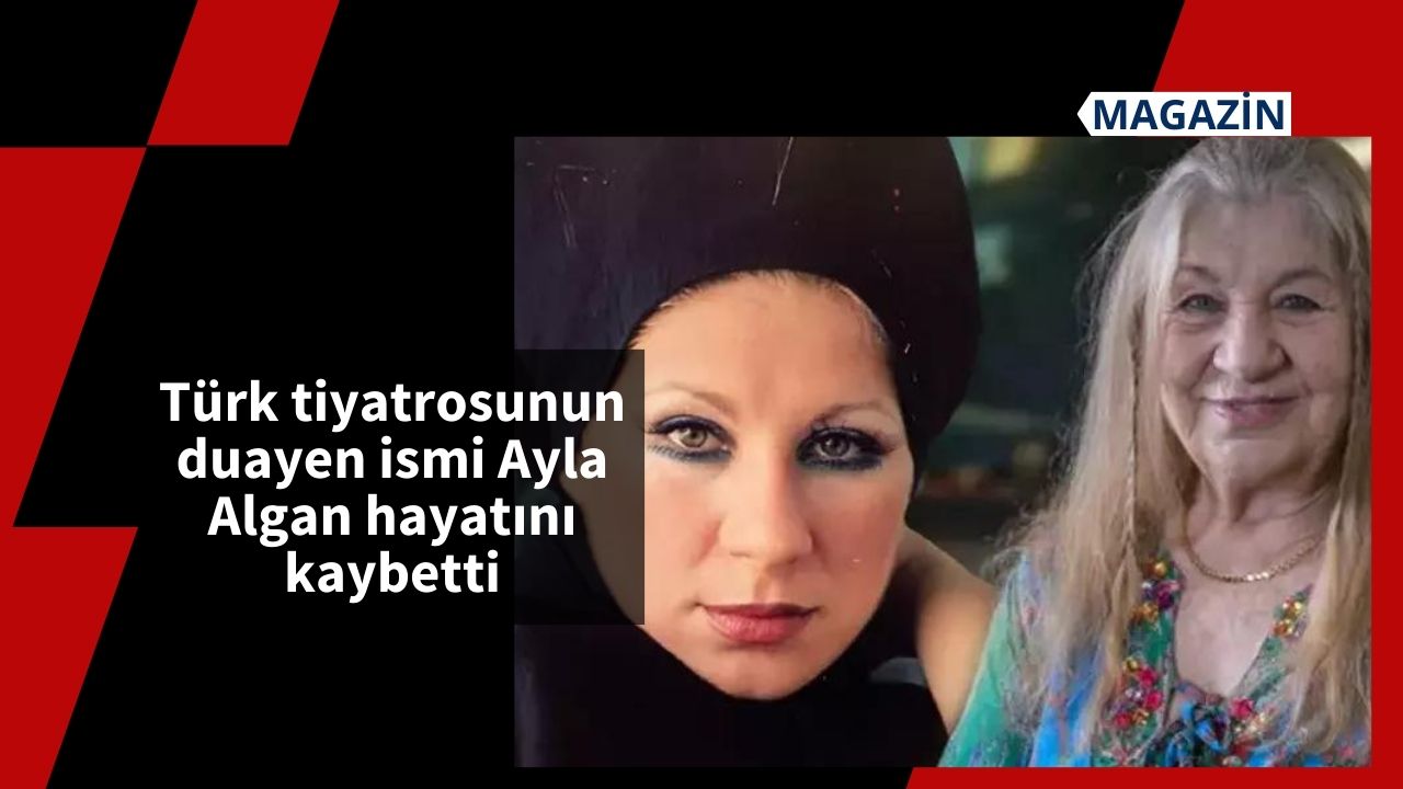 Türk tiyatrosunun duayen ismi Ayla Algan hayatını kaybetti