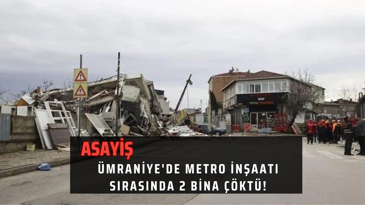 Ümraniye'de metro inşaatı sırasında 2 bina çöktü!