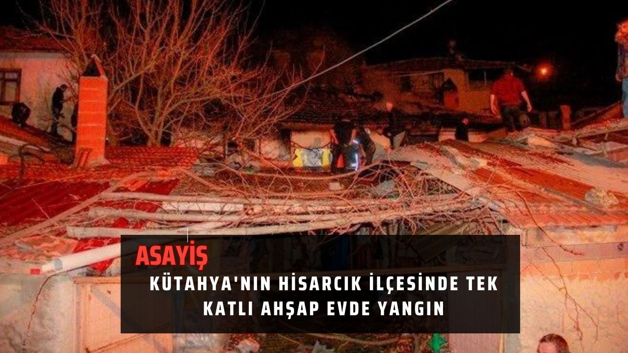 Kütahya'nın Hisarcık ilçesinde tek katlı ahşap evde yangın