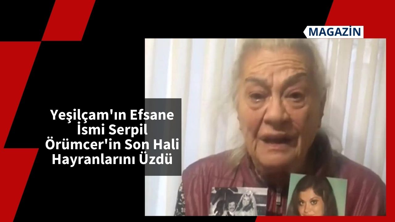 Yeşilçam'ın Efsane İsmi Serpil Örümcer'in Son Hali Hayranlarını Üzdü