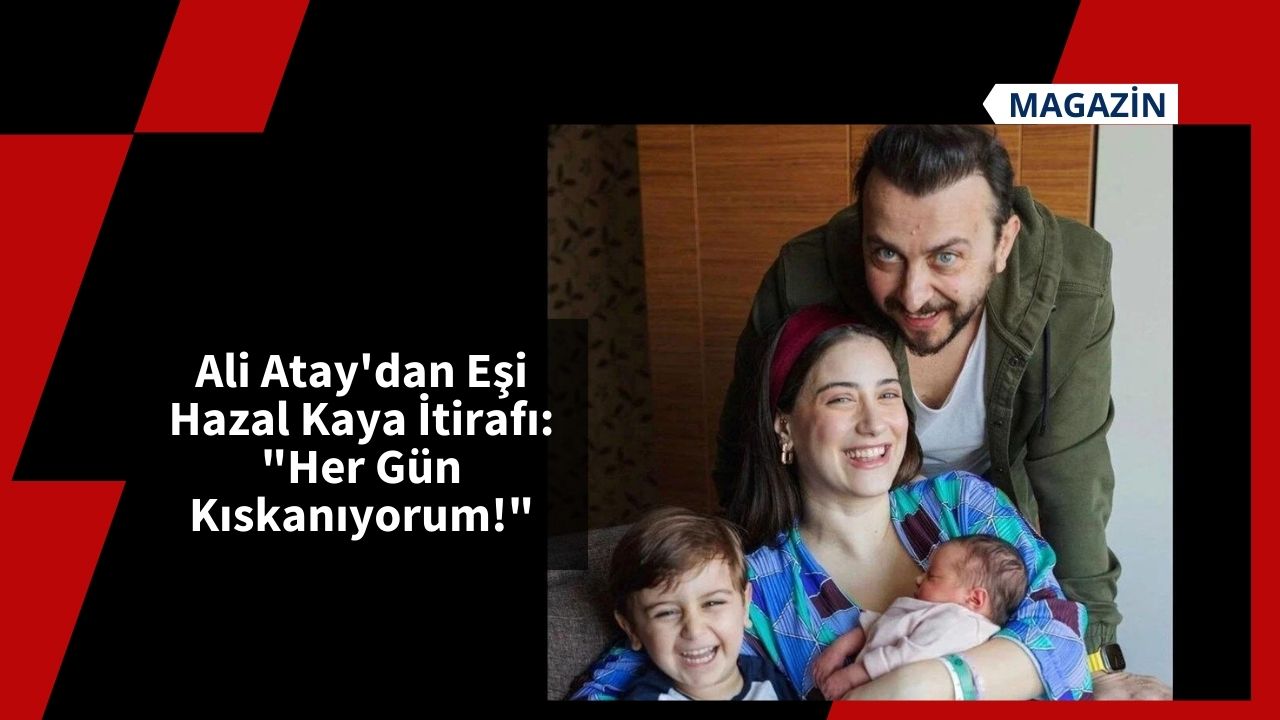 Ali Atay'dan Eşi Hazal Kaya İtirafı: "Her Gün Kıskanıyorum!"