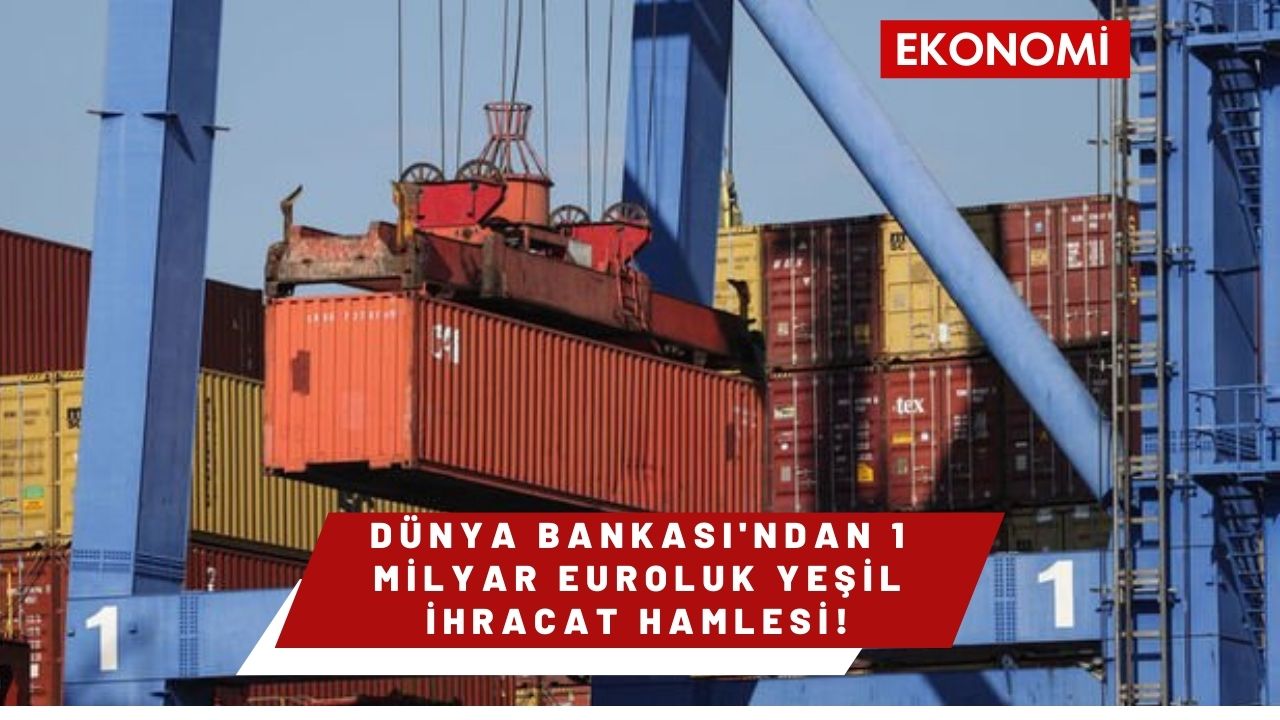 Dünya Bankası'ndan 1 Milyar Euroluk Yeşil İhracat Hamlesi!