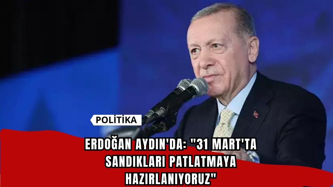 Erdoğan Aydın'da: "31 Mart'ta Sandıkları Patlatmaya Hazırlanıyoruz"