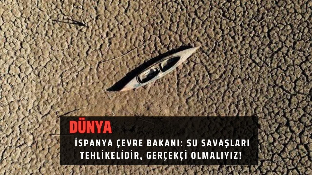 İspanya Çevre Bakanı: Su Savaşları Tehlikelidir, Gerçekçi Olmalıyız!