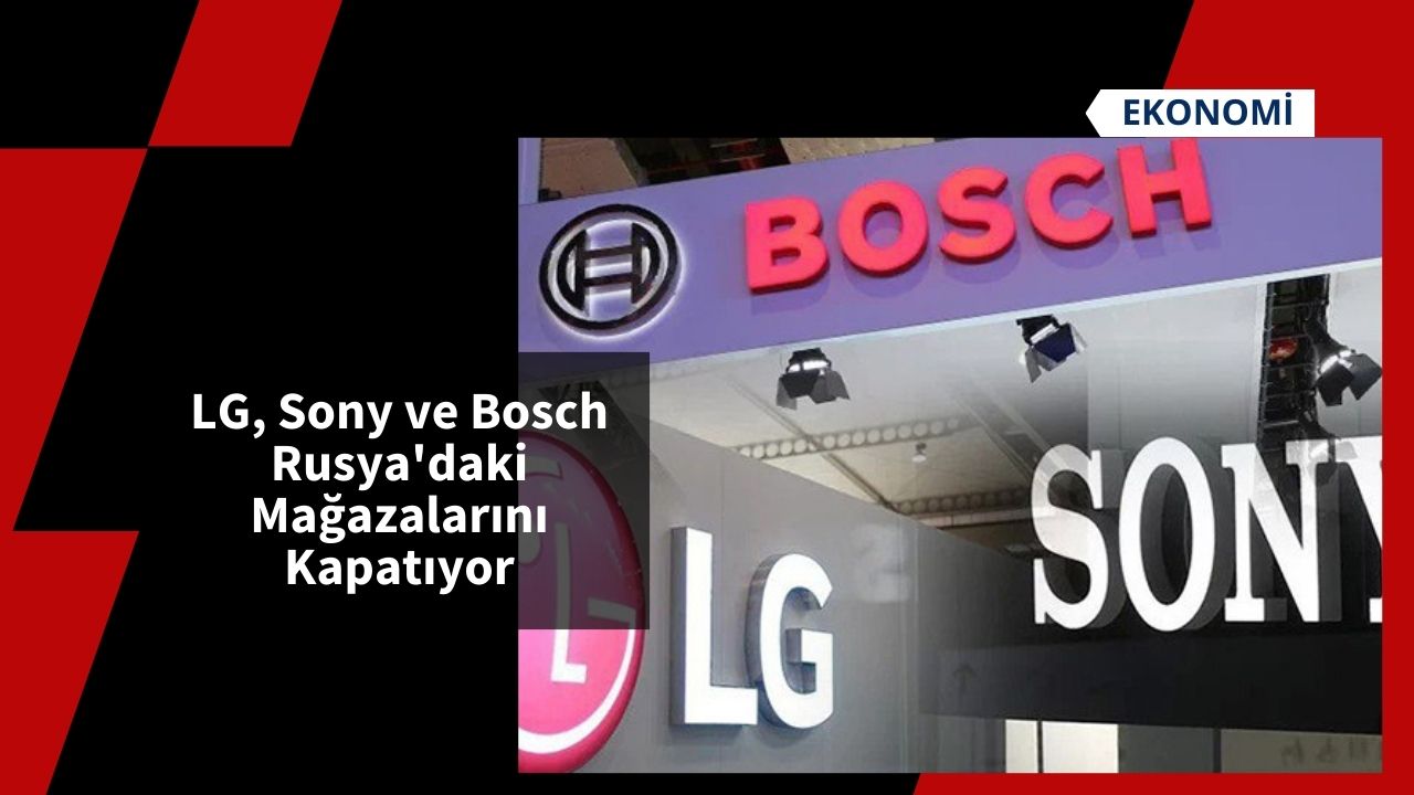 LG, Sony ve Bosch Rusya'daki Mağazalarını Kapatıyor