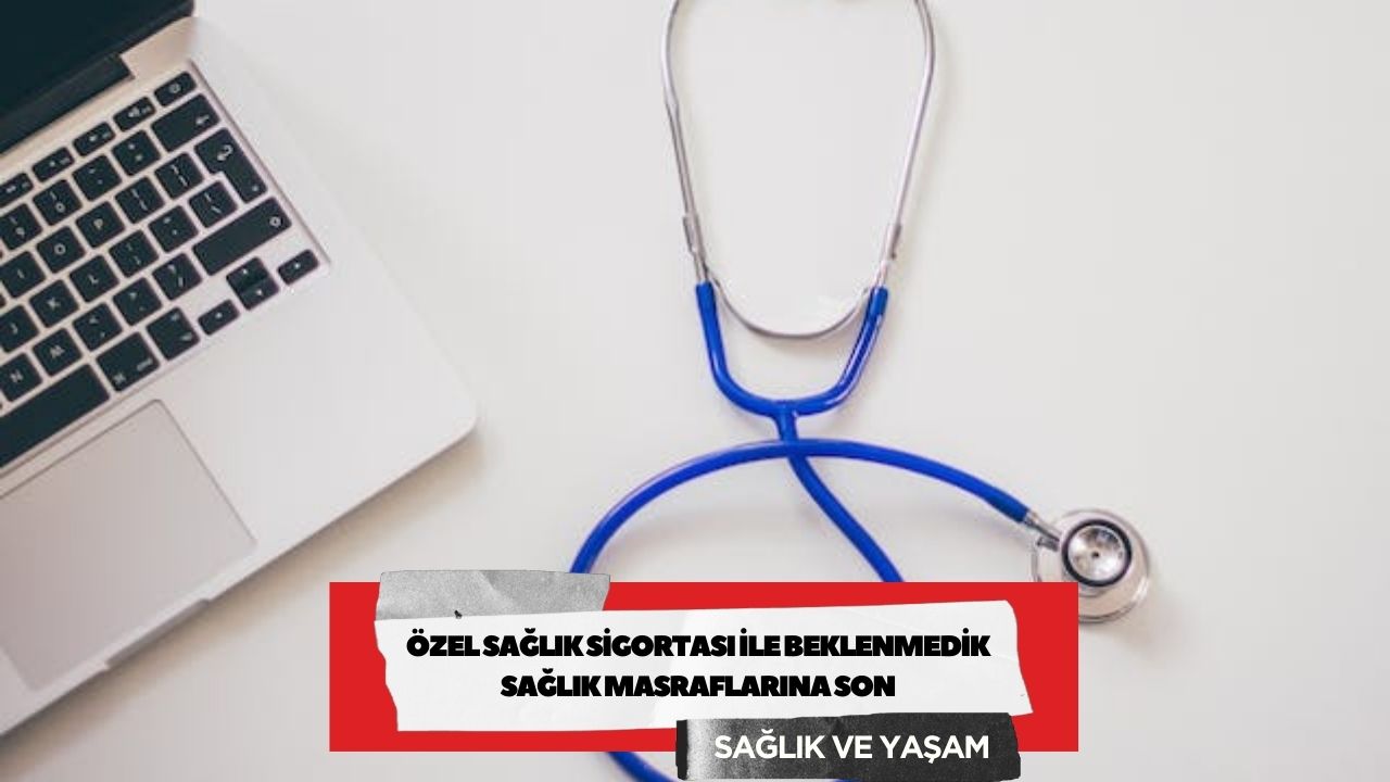 Özel Sağlık Sigortası ile Beklenmedik Sağlık Masraflarına Son