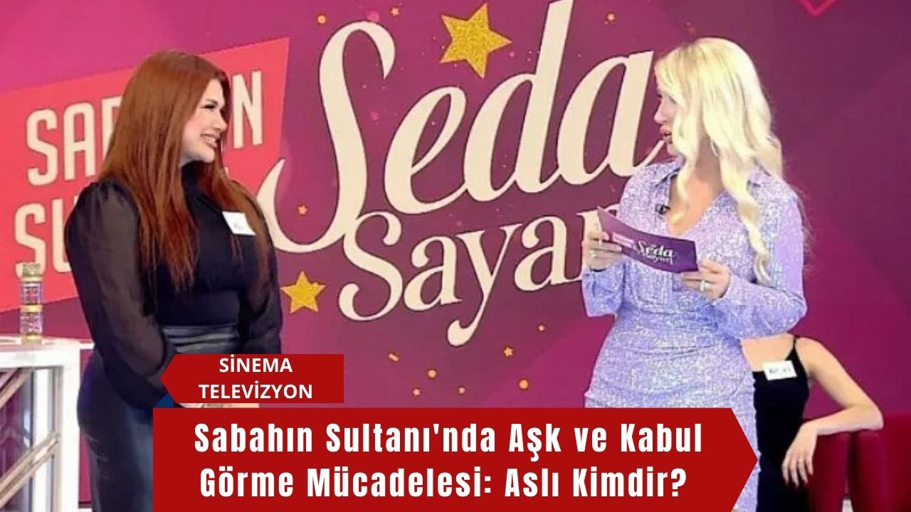 Sabahın Sultanı'nda Aşk ve Kabul Görme Mücadelesi: Aslı Kimdir?