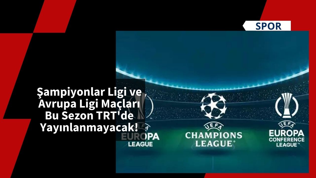 Şampiyonlar Ligi ve Avrupa Ligi Maçları Bu Sezon TRT'de Yayınlanmayacak!