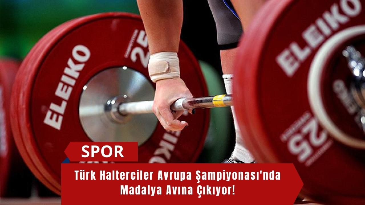 Türk Halterciler Avrupa Şampiyonası'nda Madalya Avına Çıkıyor!