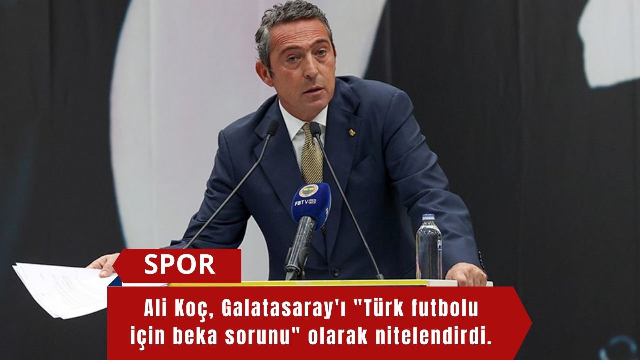 Ali Koç, Galatasaray'ı "Türk futbolu için beka sorunu" olarak nitelendirdi.