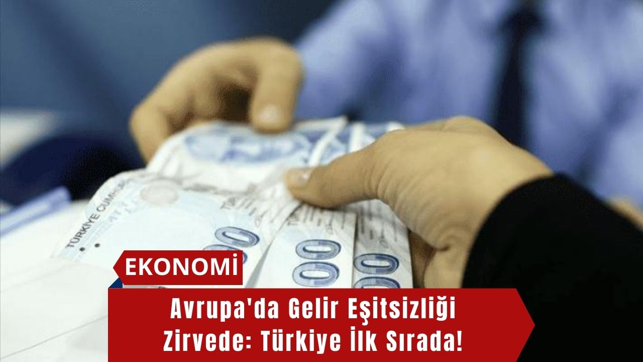 Avrupa'da Gelir Eşitsizliği Zirvede: Türkiye İlk Sırada!