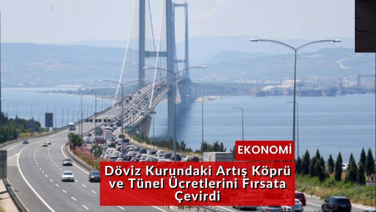 Döviz Kurundaki Artış Köprü ve Tünel Ücretlerini Fırsata Çevirdi