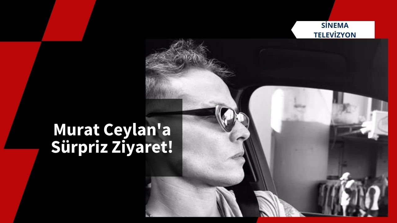 Murat Ceylan'a Sürpriz Ziyaret!